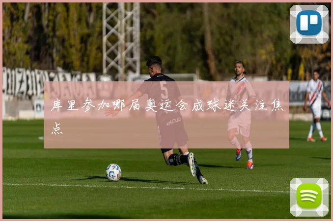 库里参加哪届奥运会成球迷关注焦点