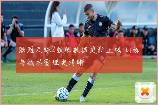 欧冠足球2教练数据更新上线 训练与战术管理更清晰