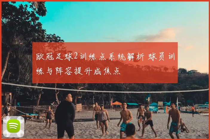 欧冠足球2训练点系统解析 球员训练与阵容提升成焦点