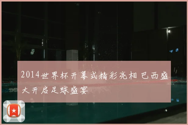 2014世界杯开幕式精彩亮相 巴西盛大开启足球盛宴