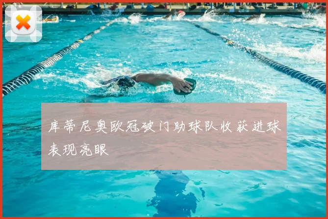 库蒂尼奥欧冠破门助球队收获进球表现亮眼