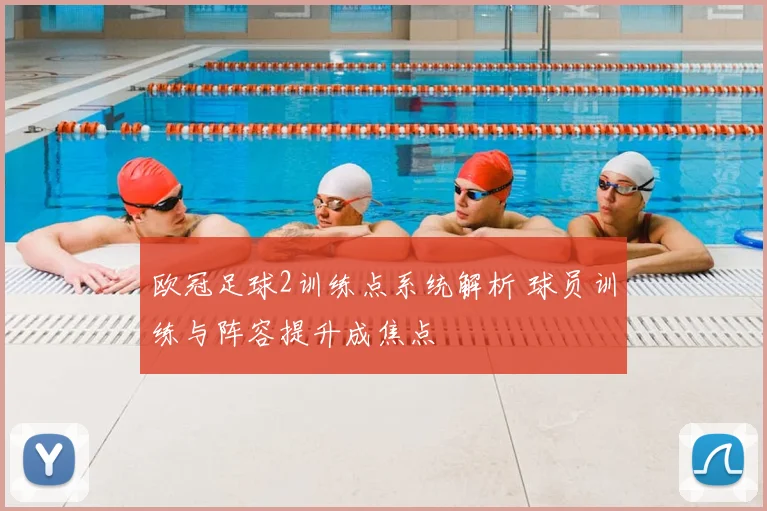 欧冠足球2训练点系统解析 球员训练与阵容提升成焦点