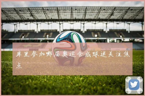库里参加哪届奥运会成球迷关注焦点
